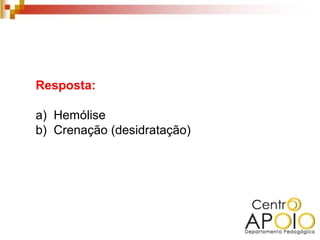 Resposta:

a) Hemólise
b) Crenação (desidratação)
 