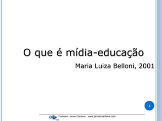 O que é mídia-educação Maria Luiza Belloni, 2001 _____________________________________________________________________________________ Professor: Jansen Santana  www.jansensantana.com  