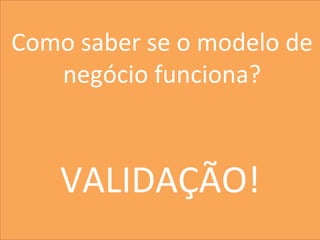 Marke)ng	
  
Como	
  saber	
  se	
  o	
  modelo	
  de	
  
   negócio	
  funciona?	
  
                   	
  
                 	
  	
  
                   	
  
   VALIDAÇÃO!      	
  
                                    	
  



                                           10
 