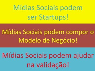 Mídias	
  Sociais	
  podem	
  	
  
         ser	
  Startups!	
  
Mídias	
  Sociais	
  podem	
  compor	
  o	
  
     Modelo	
  de	
  Negócio!	
  

Mídias	
  Sociais	
  podem	
  ajudar	
  
          na	
  validação!	
               19
 