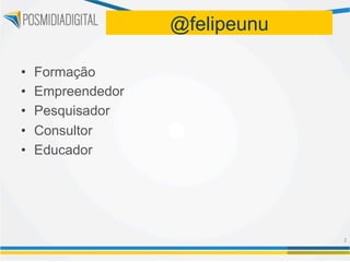 @felipeunu

•    Formação
•    Empreendedor
•    Pesquisador
•    Consultor
•    Educador




                                 2	
  
 