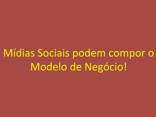 Mídias	
  Sociais	
  podem	
  compor	
  o	
  
     Modelo	
  de	
  Negócio!	
  


                                           24
 