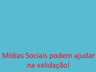  
                   	
  
                   	
  
                   	
  
                   	
  
Mídias	
  Sociais	
  podem	
  ajudar	
  
          na	
  validação!	
          35
 