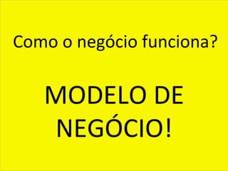 Marke)ng	
  

Como	
  o	
  negócio	
  funciona?	
  
                 	
  
                 	
  
   MODELO	
  DE	
  
                 	
  
    NEGÓCIO!     	
              	
  



                                        8
 