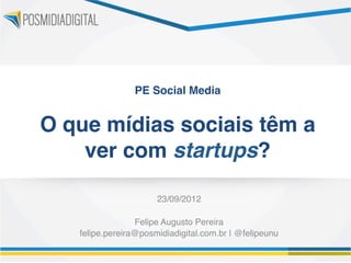 PE Social Media 
                        

O que mídias sociais têm a
    ver com startups?"

                       23/09/2012!
                           !
                 Felipe Augusto Pereira!
   felipe.pereira@posmidiadigital.com.br | @felipeunu!
 