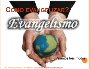 COMO EVANGELIZAR?




                                                        Vejamos três modos:

Pr. Welfany Nolasco Rodrigues http://esbocopregacao.blogspot.com/
 