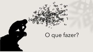 O que fazer?
 
