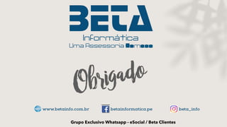 beta_info
betainformatica.pe
www.betainfo.com.br
Grupo Exclusivo Whatsapp - eSocial / Beta Clientes
 