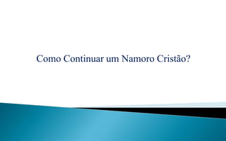 Como Continuar um Namoro Cristão?
 