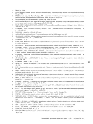 45
11	 Idem, op. cit., p. 599.
12	 BRASIL. Ministério da Educação, Secretaria de Educação Média e Tecnológica. Parâmetros curriculares nacionais: ensino médio. Brasília: Ministério da
Educação, 1999.
13	 BRASIL. Secretaria da Educação Média e Tecnológica. PCN + ensino médio: orientações educacionais complementares aos parâmetros curriculares
nacionais. Ciências da Natureza, Matemática e suas tecnologias. Brasília: MEC/SEMTEC, 2002. p. 67-8.
14	 BRASIL. Ministério da Educação. Plano Nacional de Educação – PNE. Brasília: Inep, 2001a.
15	 BRASIL. Resolução CNE/CP 1, de 18 de fevereiro de 2002. Institui diretrizes curriculares nacionais para a formação de professores da educação básica,
em nível superior, curso de Licenciatura, de Graduação plena. Brasília: DOU, 2002.
16	 BELL, R.; ABD-EL-KHALICK, F.; LEDERMAN, N. G.; McCOMAS, W. F. The nature of Science and Science education: A bibliography. Science & Education, v.
10, n. 1-2, p. 187-204, 2001.
17	 LEDERMAN, N. G. Student’s and teacher’s conceptions of the nature of Science: A review of the research. Journal of Research in Science Teaching, v. 29,
n. 4, p. 331-359, 1992.
18	 McCOMAS, W. F.; ALMAZROA, H.; CLOUGH, M. P., op. cit.
19	 ALLCHIN, D. Teaching the nature of Science – Perspectives and resources. Saint Paul: SHiPS Education Press, 2013.
20	 ABD-EL-KHALICK, F.; LEDERMAN, N. G. Improving Science teachers’ conceptions of the nature of Science: A critical review of the literature. International
Journal of Science Education, v. 22, n. 7, p. 665-701, 2000.
21	 LEDERMAN, N. G., op. cit.
22	 GUERRA-RAMOS, M. T. Teachers’ ideas about the nature of Science: A critical analysis of research approaches and their contribution. Science & Education,
v. 21, n. 5, p. 631-655, 2012.
23	 ABD-EL-KHALICK, F. Teaching with and about nature of Science, and Science teacher knowledge domains. Science & Education, on-line version (2012).
24	 LEDERMAN, N. G.; WADE, P. D.; BELL, R. L. Assessing understanding of the nature of Science: A historical perspective. In: McCOMAS, W. F. (Org.) The
nature of Science in Science education: Rationales and strategies. The Netherlands: Kluwer Academic, 1998.
25	 LEDERMAN, N. G.; ABD-EL-KHALICK, F.; BELL, R. L.; SCHWARTZ, R. S. Views of nature of Science questionnaire: Toward valid and meaningful assessment
of learners’ conceptions. Journal of Research in Science Teaching, v. 39, n. 6, p. 497-521, 2002.
26	 LEDERMAN, N. G.; O’MALLEY, M. Students’ perceptions of tentativeness in Science: Development, use, and sources of change. Science Education, v. 74,
p. 225-239, 1990.
27	 ABD-EL-KHALICK, F.; BELL, R. L.; LEDERMAN, N. G. The nature of Science and instructional practice: Making the unnatural natural. Science & Education, v.
82, p. 417-436, 1998.
28	 LEDERMAN, N. G.; WADE, P. D.; BELL, R. L., op. cit.
29	 AIKENHEAD, G. S.; RYAN, A. The development of a new instrument: “Views on Science-Technology-Society” (VOSTS). Science & Education, v. 76, p. 477-
491, 1992.
30	 CHEN, S. Development of an instrument to assess views on nature of Science and attitudes toward teaching Science. Science & Education, v. 90, p. 803-
819, 2006.
31	 HARRES, J. B. S. Uma revisão de pesquisas nas concepções de professores sobre a natureza da Ciência e suas implicações para o ensino. Investigações
em Ensino de Ciências, v. 4, n. 3, p. 197-211, 1999.
32	 MACHADO, D. I.; NARDI, R. Construção de conceitos de Física moderna e sobre natureza da Ciência com o suporte da hipermídia. Revista Brasileira de
Ensino de Física, v. 28, n. 4, p. 473-485, 2006.
33	 MEDINA, M.; BRAGA, M. O teatro como ferramenta de aprendizagem da Física e de problematização da natureza da Ciência. Caderno Brasileiro de Ensino
de Física, v. 27, n. 2, p. 313-333, 2010.
34	 ALMEIDA, A. V.; FARIAS, C. R. O. A natureza da Ciência na formação de professores: reflexões a partir de um curso de licenciatura em Ciências Biológicas.
Investigações em Ensino de Ciências, v. 16, n. 3, p. 473-488, 2011.
35	 MARTINS, R. A. Introdução: a História das Ciências e seus usos na educação. In: SILVA, C. C. (Org.). Estudos de História e Filosofia das Ciências: subsídios
para aplicação no ensino. São Paulo: Livraria da Física, 2006.
36	 PEDUZZI, L. O. Q. Sobre a utilização didática da História da Ciência. In: PIETROCOLA, M. (Org.). Ensino de Física: conteúdo, metodologia e epistemologia
numa concepção integradora. Florianópolis: Editora da UFSC, 2001.
37	 MATTHEWS, M. R. Science teaching - The role of History and Philosophy of Science. New York: Routledge, 1994.
38	 BASSALO, J. M. F. A importância do estudo da História da Ciência. Revista da SBHC, n. 8, p. 57-66, 1992.
39	 TEIXEIRA, E. S.; GRECA, I. M.; FREIRE JR., O. Uma revisão sistemática das pesquisas publicadas no Brasil sobre o uso didático de História e Filosofia da
Ciência no ensino de Física. In: PEDUZZI, L. O. Q.; MARTINS, A. F. P.; FERREIRA, J. M. H. Temas de História e Filosofia da Ciência no ensino. Natal: EDUFRN,
2012.
40	 FORATO, T. C. M.; MOURA, B. A.; PRESTES, M. E. B. Bibliografia sobre a utilização da História e Filosofia da Ciência no ensino de Ciências e Biologia. Boletim
de História e Filosofia da Biologia, v. 2, n. 3, p. 4-11, 2008.
41	 SILVA, C. C. (Org.) Estudos de História e Filosofia das Ciências: subsídios para aplicação no ensino. São Paulo: Livraria da Física, 2006.
42	 PEDUZZI, L. O. Q.; MARTINS, A. F. P.; FERREIRA, J. M. H. Temas de História e Filosofia da Ciência no ensino. Natal: EDUFRN, 2012.
43	 TEIXEIRA, E. S.; GRECA, I. M.; FREIRE JR., O., op. cit.
44	 MATTHEWS, M. R. História, Filosofia e ensino de Ciências: a tendência atual de reaproximação. Caderno Catarinense de Ensino de Física, v. 12, n. 3, p.
164-214, 1995.
Revista Brasileira de História da Ciência, Rio de Janeiro, v. 7, n. 1, p. 32-46, jan | jun 2014
 