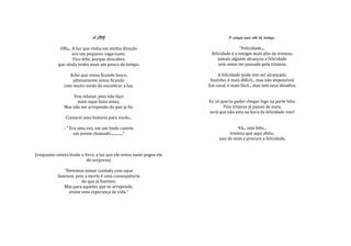 A LUZ                                              O estagio mais alto da tristeza.

             Uffa... A luz que vinha em minha direção                                  "Felicidade....
                     era um pequeno vaga-lume.                         felicidade é o estagio mais alto da tristeza.
                     Fico feliz, porque descubro                           jamais alguém alcançou a felicidade
            que ainda tenho mais um pouco de tempo.                        sem antes ter passado pela tristeza.

                 Acho que estou ficando louco,                             A felicidade pode sim ser alcançada.
                   ultimamente estou ficando                           Sozinho, é mais difícil... mas não impossível.
               com muito medo de encontrar a luz.                     Em casal, é mais fácil... mas tem seus desafios.

                   Vou relaxar, pois não faço
                     mais oque fazia antes.                           Eu só queria poder chegar logo na parte feliz.
               Mas não me arrependo do que ja fiz.                           Pois tristeza já passei de mais,
                                                                      será que não esta na hora da felicidade vim?
                Contarei uma historia para vocês...

               - " Era uma vez, em um lindo castelo                                   Vá... seja feliz...
                     um jovem chamado............."                              tristeza que aqui abita..
                                                                           saia de mim e procure a felicidade.


(enquanto estava lendo o livro, a luz que ele temia tanto pegou ele
                          de surpresa)

              "Devemos tomar cuidado com oque
           fazemos, pois a morte é uma conseqüência
                       do que já fizemos.
              Mas para aqueles que se arrepende,
                existe uma esperança de vida."
 