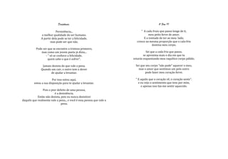 Desistência.                                                 O Frio II

                           Persistência...                                  " A cada fruiu que passo longe de ti,
               a melhor qualidade do ser humano.                                  meu peito ferve de amor.
               A partir dela pode se ter a felicidade,                        E a vontade de ter ao meu lado,
                      mas pode ser que não.                              cresce na mesma proporção que o cala-frio
                                                                                    domina meu corpo.
           Pode ser que se encontre a tristeza primeiro,
               mas como um jovem poeta já dizia...                               Sei que a cada frio que passo,
                  - " só se conhece a felicidade,                              se aproxima mais o dia em que tu
                    quem sabe o que é sofrer".                         estarás esquentando meu raquítico corpo pálido.

                Jamais desista do que vale a pena.                      Sei que seu corpo "não pode" aquecer o meu,
               Quando um cair, o outro tem o dever                        mas o amor que sentimos um pelo outro
                      de ajudar a levantar.                                    pode fazer meu coração ferve.

                        Por isso estou aqui,                            " E aquilo que o coração vê, o coração sente".
         estou a sua disposição para te ajudar a levantar.                e eu vejo o sentimento que tens por mim,
                                                                            e apenas isso faz-me sentir aquecido.
                Pois o pior defeito de uma pessoa,
                          é a desistência.
            Então não desista, pois eu nunca desistirei
daquilo que realmente vale a pena... e você é essa pessoa que vale a
                               pena.
 