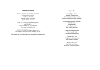 O HOMEM PERFEITO.                                          Antigo e cafona.

           Se você procura o seu príncipe encantado,                        Sou antigo e cafona
                   O HOMEM PERFEITO.                                      Gosto de coisas velhas.
                     Aquele que te escuta,                             Só irei gostar de coisas novas
                  que não discute com você,                          Quando elas estiverem no passado.
                    que só fica ao seu lado.
                                                                      As novidades estão no passado.
            Saiba que o único HOMEM PERFEITO                                  Tudo do futuro
                         está MORTO....                                       Já é esperado.
               e fique sabendo que ele foi perfeito                          Sou do presente
                   pois nunca sofreu por amor.                             Mas vivo no passado.

          HOMEM PERFEITO é aquele que te ama...                          Coisas novas me dão nojo.
        não importa a situação e o que você faça pra ele..                   Pois o mundo está
                                                                         Caminhando para merda.
Mas se isso não te satisfaz então está procurando no lugar errado.
                                                                            Caminho para trás.
                                                                         Porque só assim me sinto
                                                                          Mais jovem a cada dia.

                                                                             A única coisa que
                                                                           Espero do meu futuro
                                                                        É que você esteja lá comigo.
 