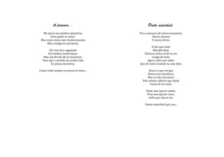 A procura...                         Poeta miserável.
  Me perco em minhas memórias            Fico a procura de novas sensações,
       Para poder te achar.                        Novos amores
 Mas como estou sem minha bussola                  E novas dores.
     Não consigo te encontrar.
                                                 A dor que sinto
       Por isso fico vageando                     Não dói mais,
      Em minhas lembranças.                 Outrora sofria só de te ver
   Mas um dia hei de te encontrar.                Longe de mim.
  Para que o sentido da minha vida            Agora sofro por saber
        Eu possa encontrar.              Que de outro homem tu esta afim.

E para todo sempre eu possa te amar...          Busco o que sei que
                                               Nunca irei encontrar.
                                               Mas se não encontrar
                                           Pelo menos saberei que ainda
                                                 Existe fé em mim.

                                              Ando sem querer andar.
                                               Vivo sem querer viver.
                                                Sofro por não te ter.

                                             Poeta miserável que sou...
 