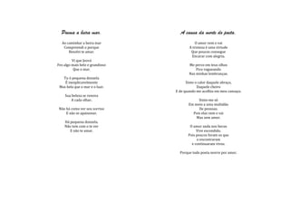 Poema a beira mar.               A causa da morte do poeta.
  Ao caminhar a beira mar                   O amor vem e vai
   Compreendi o porque                  A tristeza é uma virtude
      Resolvi te amar.                   Que poucos consegue
                                         Encarar com alegria.
         Vi que Jeová
Fez algo mais belo e grandioso          Me perco em teus olhos
          Que o mar.                        Fico vagueando
                                        Nas minhas lembranças.
   Tu ó pequena donzela
    É inexplicavelmente                Sinto o calor daquele abraço,
 Mas bela que o mar e o luar.                 Daquele cheiro
                                 E de quando me acolhia em meu cansaço.
    Sua beleza se renova
        A cada olhar.                        Sinto-me só
                                        Em meio a uma multidão
 Não há como ver seu sorriso                 De pessoas.
     E não se apaixonar.                  Pois elas vem e vai
                                            Mas sem amor.
    Há pequena donzela.
    Não tem com o te ver                 O amor anda nos becos
       E não te amar.                        Vive escondido.
                                        Pois poucos foram os que
                                             o encontraram
                                          e continuaram vivos.

                                   Porque todo poeta morre por amor.
 