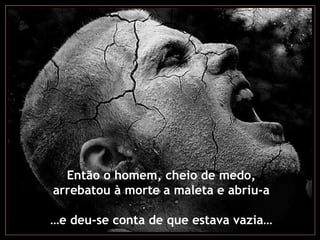Então o homem, cheio de medo, arrebatou à morte a maleta e abriu-a … e deu-se conta de que estava vazia… 