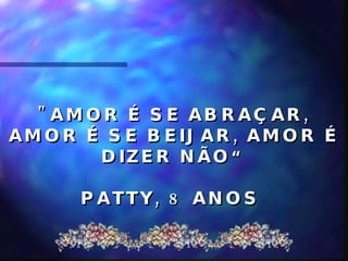 "AMOR É SE ABRAÇAR, AMOR É SE BEIJAR, AMOR É DIZER NÃO “ PATTY, 8 ANOS  