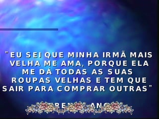 "EU SEI QUE MINHA IRMÃ MAIS VELHA ME AMA, PORQUE ELA ME DÁ TODAS AS SUAS  ROUPAS VELHAS E TEM QUE SAIR PARA COMPRAR OUTRAS"  LAUREN, 4 ANOS  