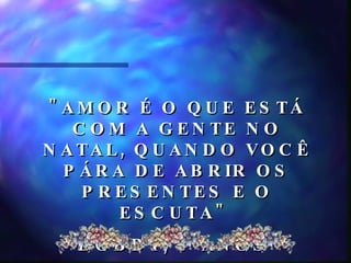 "AMOR É O QUE ESTÁ COM A GENTE NO NATAL, QUANDO VOCÊ PÁRA DE ABRIR OS PRESENTES E O ESCUTA"  BOBBY, 5 ANOS  