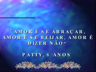 "AMOR É SE ABRAÇAR, AMOR É SE BEIJAR, AMOR É DIZER NÃO “ PATTY, 8 ANOS  