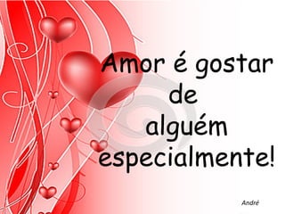 Amor é gostar
     de
   alguém
especialmente!
           André
 