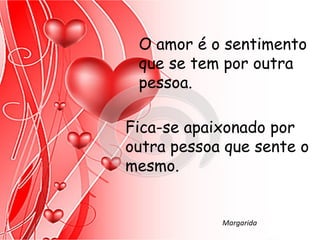 O amor é o sentimento
 que se tem por outra
 pessoa.

Fica-se apaixonado por
outra pessoa que sente o
mesmo.


            Margarida
 