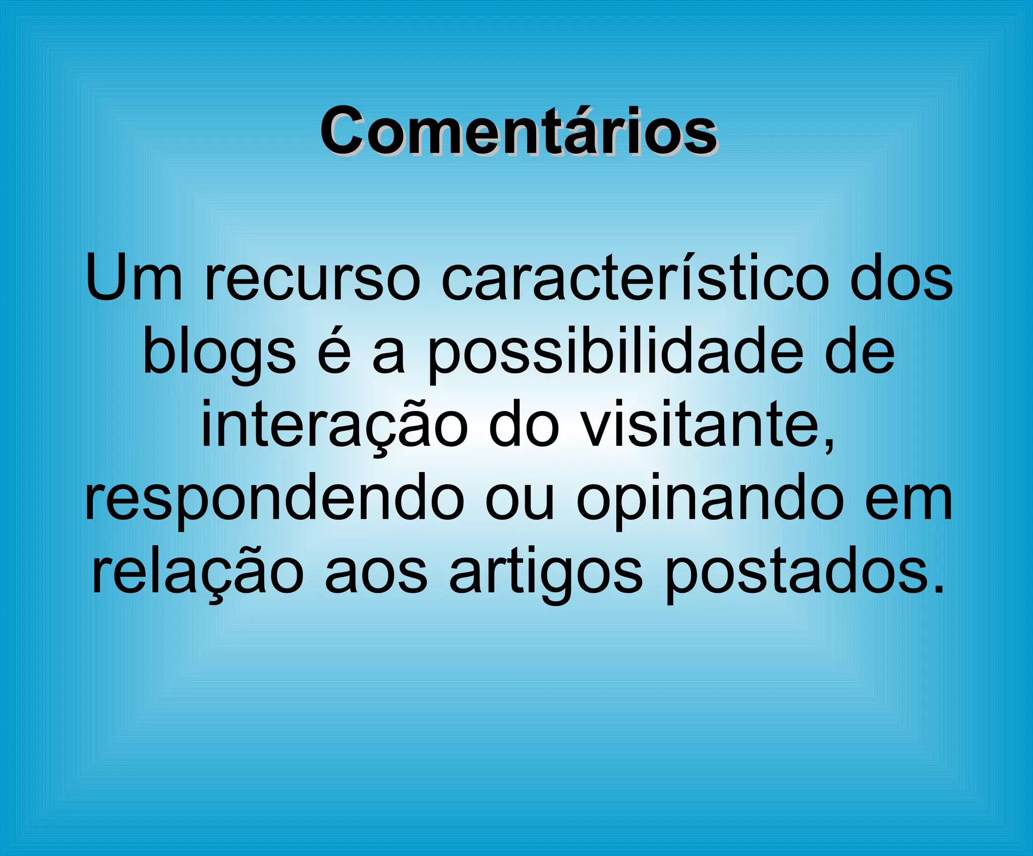 Comentários Um recurso característico dos blogs é a possibilidade de interação do visitante, respondendo ou opinando em relação aos artigos postados. 