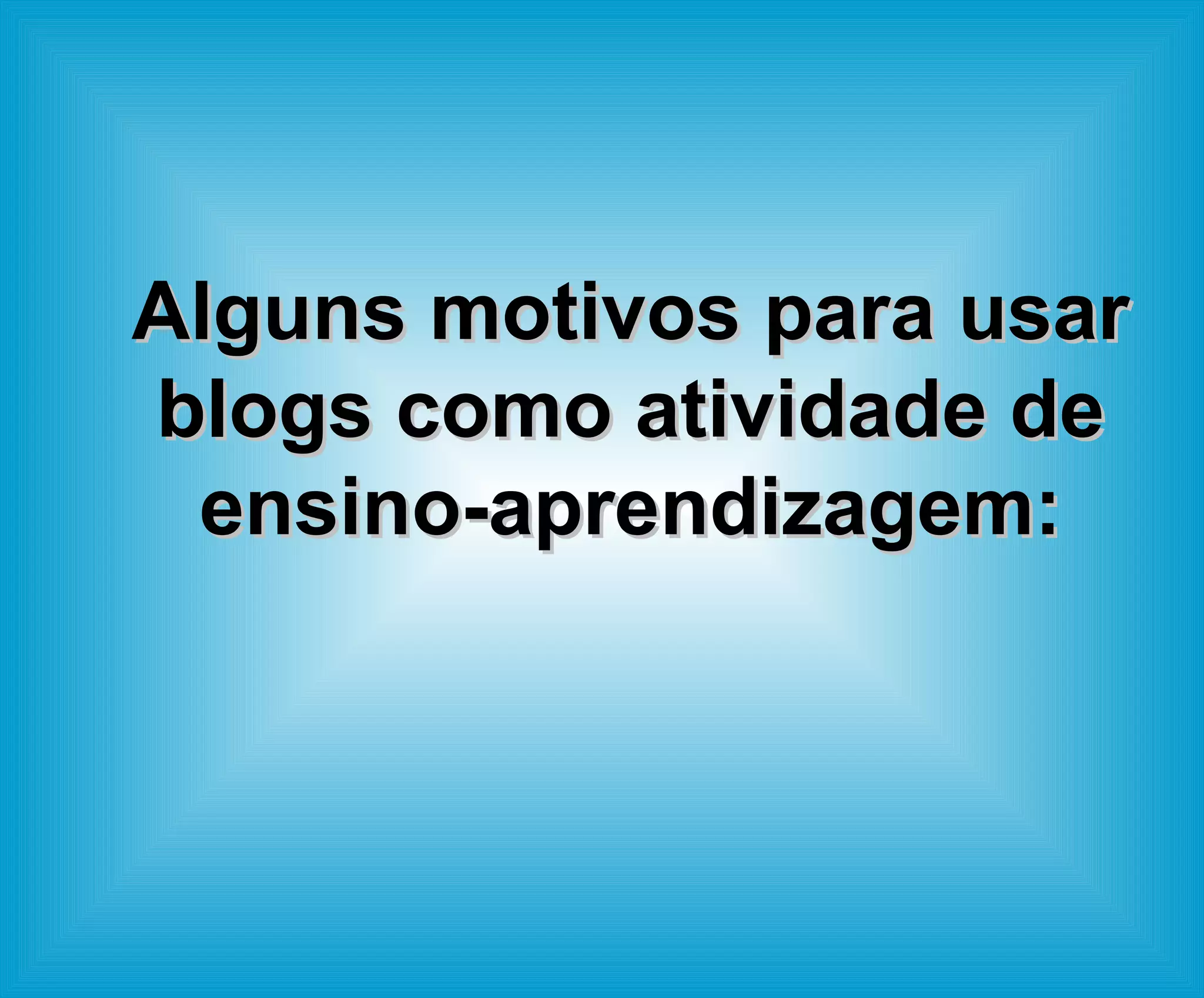 Alguns motivos para usar blogs como atividade de ensino-aprendizagem: 