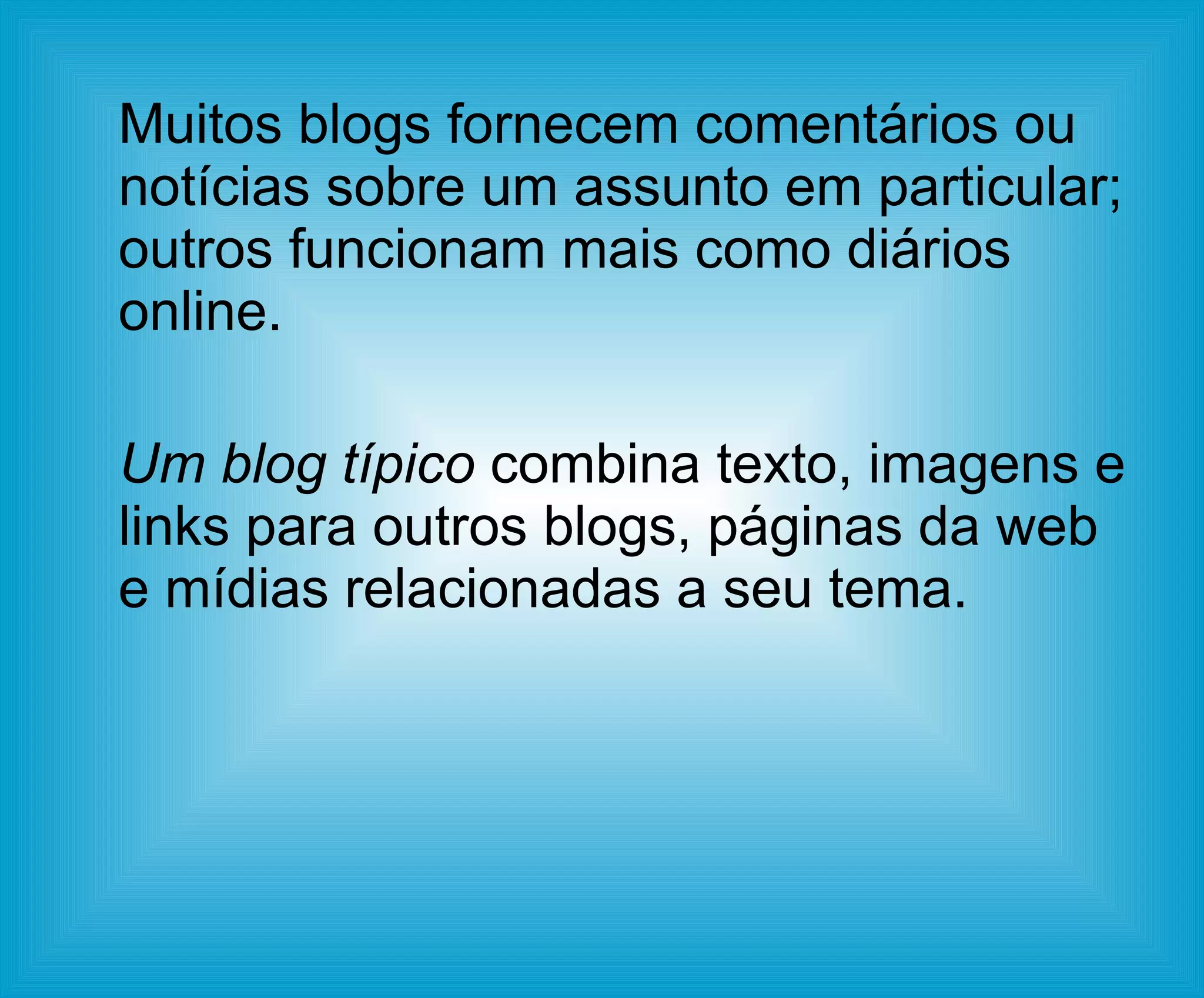 Muitos blogs fornecem comentários ou notícias sobre um assunto em particular; outros funcionam mais como diários online. Um blog típico  combina texto, imagens e links para outros blogs, páginas da web e mídias relacionadas a seu tema.  