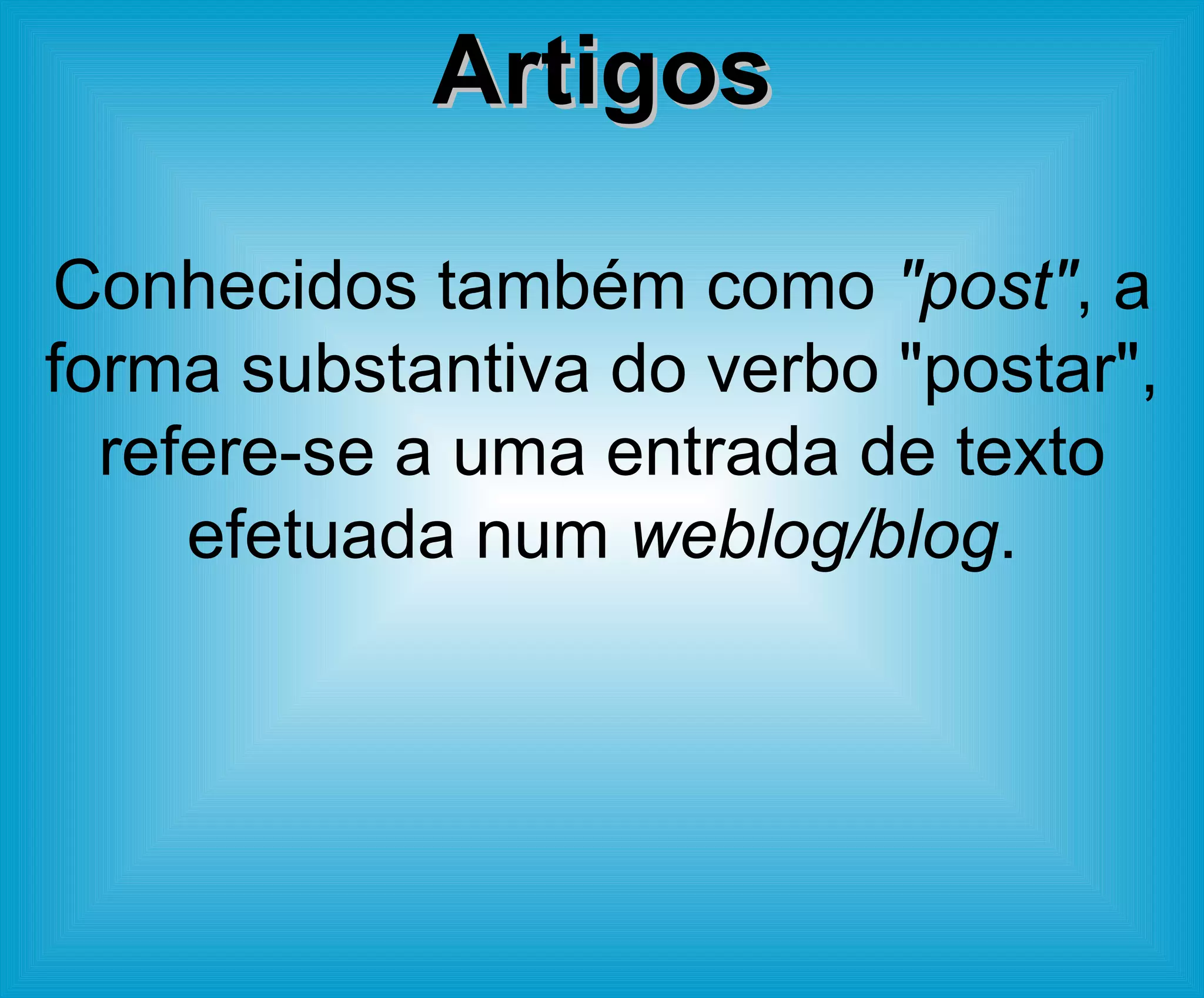 Artigos Conhecidos também como  "post" , a forma substantiva do verbo "postar", refere-se a uma entrada de texto efetuada num  weblog/blog . 