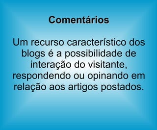 Comentários Um recurso característico dos blogs é a possibilidade de interação do visitante, respondendo ou opinando em relação aos artigos postados. 