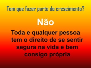 Tem que fazer parte do crescimento?NãoToda e qualquerpessoa tem o direito de se sentirseguranavida e bemconsigoprópria