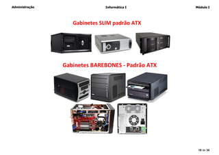Administração Informática I Módulo I
18 de 34
Gabinetes SLIM padrão ATX
Gabinetes BAREBONES - Padrão ATX
 