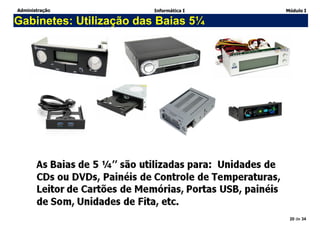 Administração Informática I Módulo I
20 de 34
Gabinetes: Utilização das Baias 5¼
 