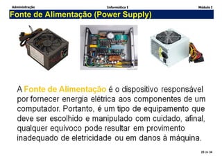 Administração Informática I Módulo I
25 de 34
Fonte de Alimentação (Power Supply)
 