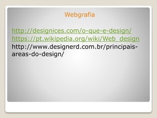 Webgrafia
http://designices.com/o-que-e-design/
https://pt.wikipedia.org/wiki/Web_design
http://www.designerd.com.br/principais-
areas-do-design/
 