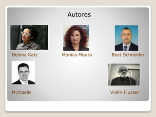 Autores
Helena Katz Mónica Moura Beat Schneider
Michaelis Vilém Flusser
 