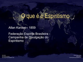 O que é o Espiritismo
Allan Kardec - 1859
Federação Espírita Brasileira -
Campanha de Divulgação do
Espiritismo
 