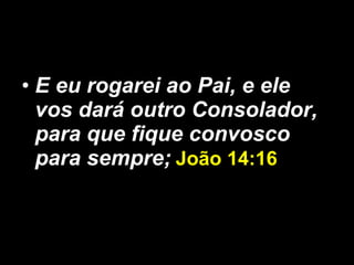 E eu rogarei ao Pai, e ele vos dará outro Consolador, para que fique convosco para sempre;   João 14:16   