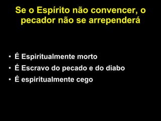 Se o Espírito não convencer, o pecador não se arrependerá É Espiritualmente morto É Escravo do pecado e do diabo É espiritualmente cego 