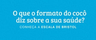 O que o formato do cocô
diz sobre a sua saúde?
CONHEÇA A ESCALA DE BRISTOL
 