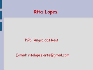 Rita Lopes  Pólo: Angra dos Reis E-mail: ritalopes.arte@gmail.com 