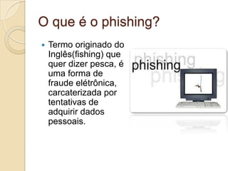 O que é o phishing?


Termo originado do
Inglês(fishing) que
quer dizer pesca, é
uma forma de
fraude elétrônica,
carcaterizada por
tentativas de
adquirir dados
pessoais.

 