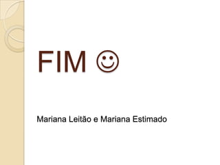 FIM 
Mariana Leitão e Mariana Estimado

 