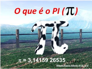 O que é o PI (     ) p = 3,14159 26535 …….  Miguel Ângelo Alberto Nº18  5º B 