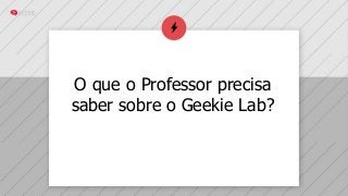 O que o Professor precisa
saber sobre o Geekie Lab?
 
