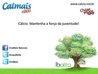Cálcio: Mantenha a força da juventude!
ChaMais Naturais
GrupoBotta
ChaMais
contato@.ind.br / Telefone: (49) 3433.0100
www.calcio.ind.br
 