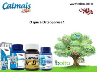 www.calcio.ind.br
O que é Osteoporose?
 