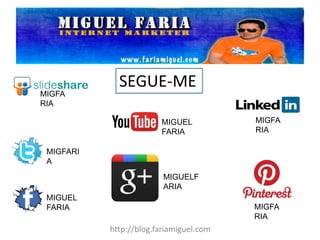 SEGUE-ME 
http://blog.fariamiguel.com 
MIGUEL FARIA 
MIGFARIA 
MIGFARIA 
MIGFARIA 
MIGUEL FARIA 
MIGFARIA 
MIGUELFARIA 