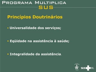 Princípios Doutrinários

Universalidade dos serviços;



 Eqüidade na assistência à saúde;



 Integralidade da assistência.
 